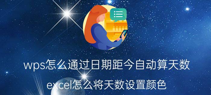 wps怎么通过日期距今自动算天数 excel怎么将天数设置颜色？